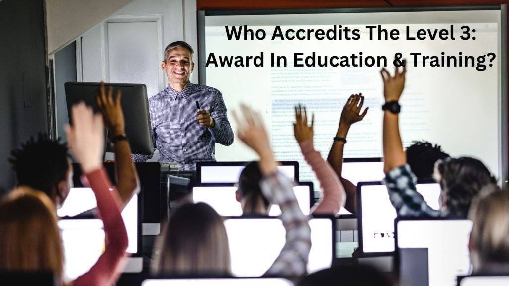 Who-Accredits-The-Level-3-Award-In-Education-Training