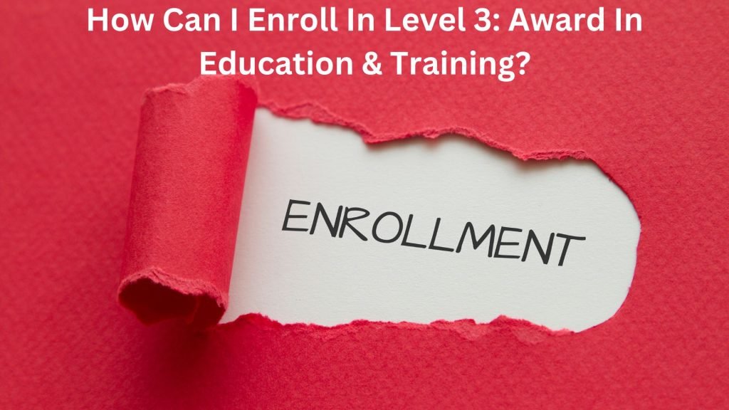 How Can I Enroll In Level 3 Award In Education & Training