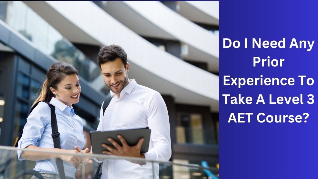 Do I Need Any Prior Experience To Take A Level 3 AET Course