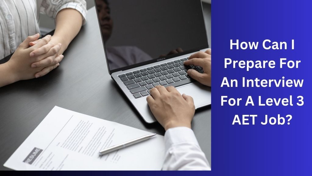 How Can I Prepare For An Interview For A Level 3 AET Job