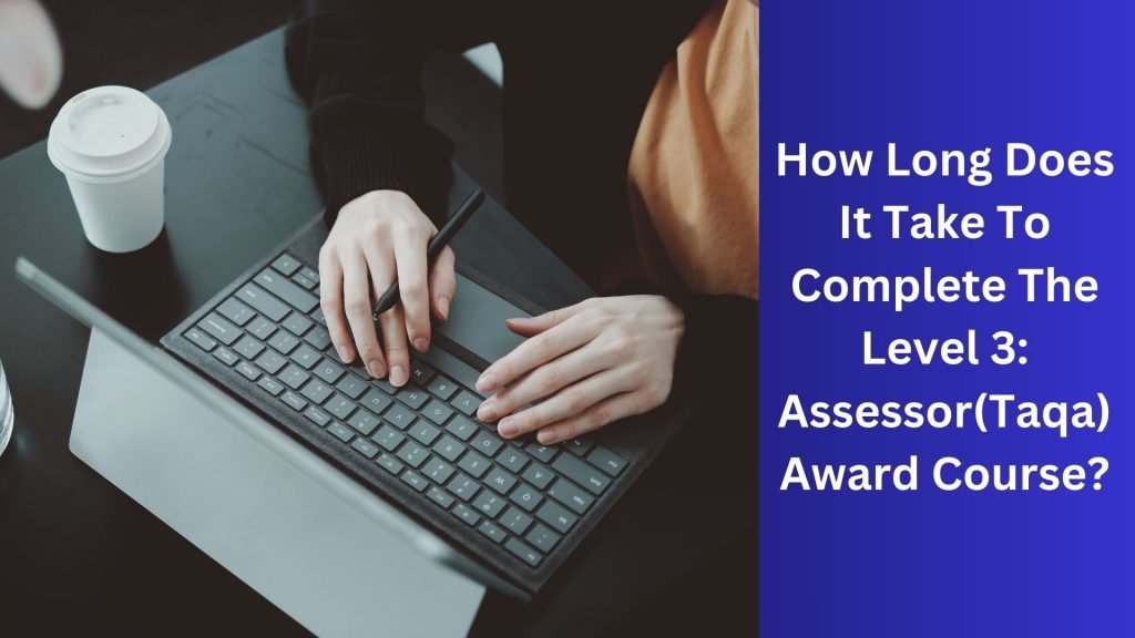 How Long Does It Take To Complete The Level 3 Assessor(Taqa) Award Course