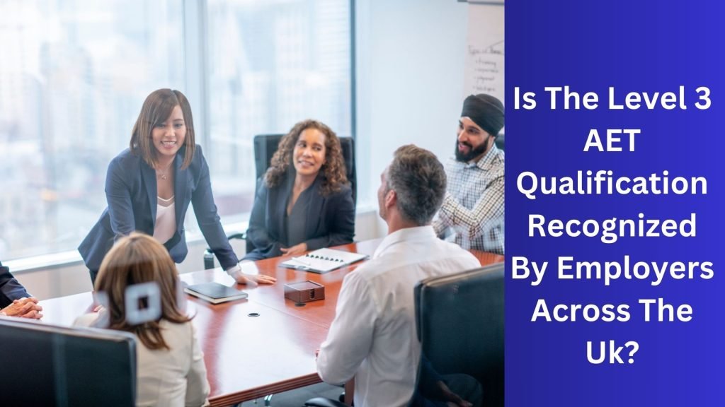 Is The Level 3 AET Qualification Recognized By Employers Across The Uk