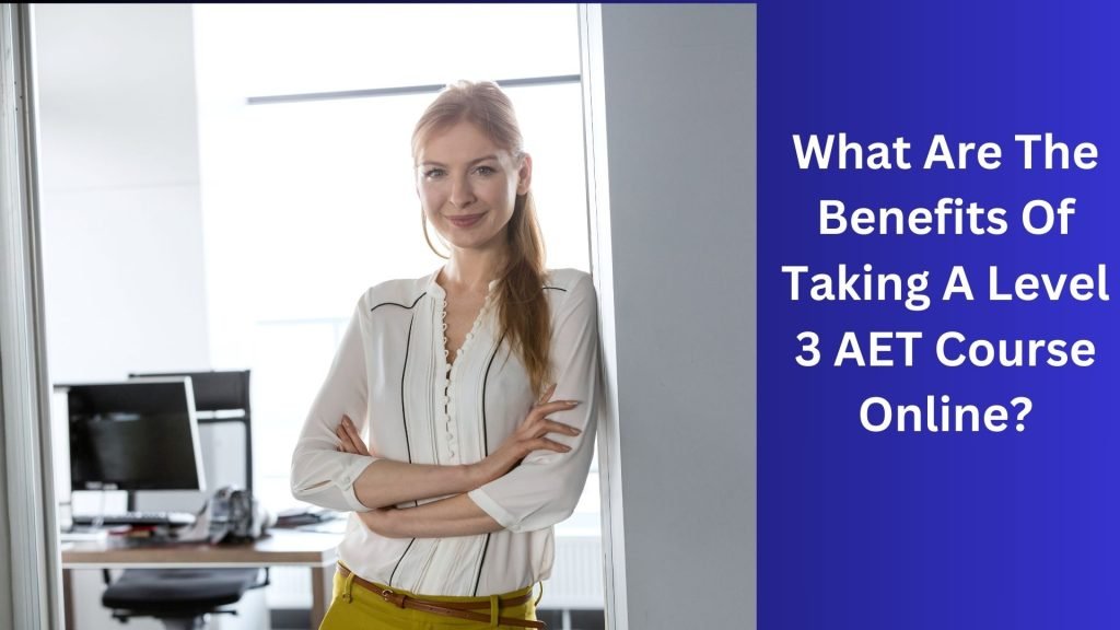 What Are The Benefits Of Taking A Level 3 AET Course Online