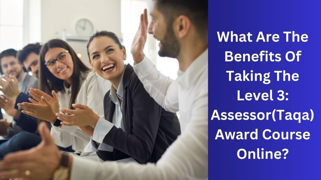 What Are The Benefits Of Taking The Level 3 Assessor(Taqa) Award Course Online