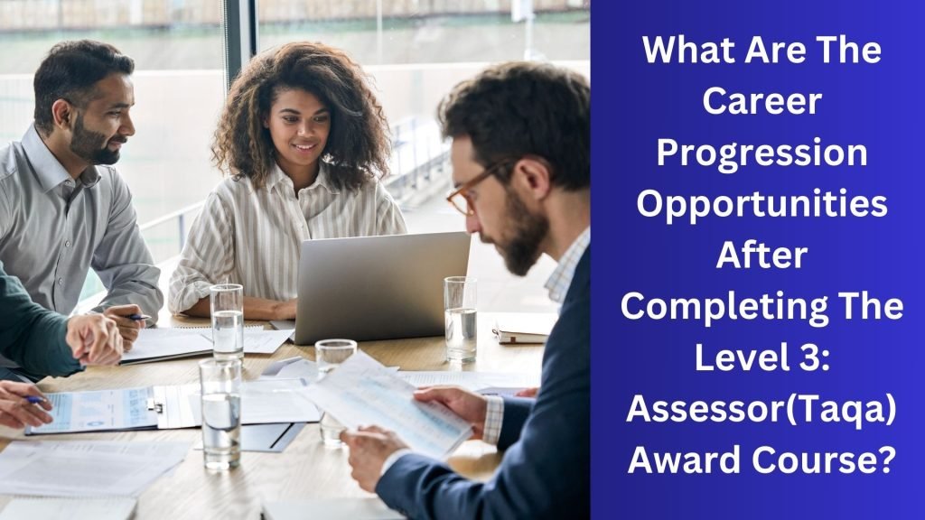What Are The Career Progression Opportunities After Completing The Level 3 Assessor(Taqa) Award Course