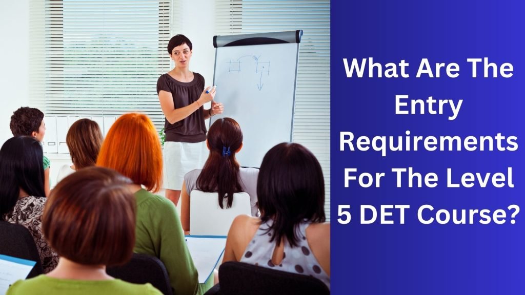 What Are The Entry Requirements For The Level 5 DET Course