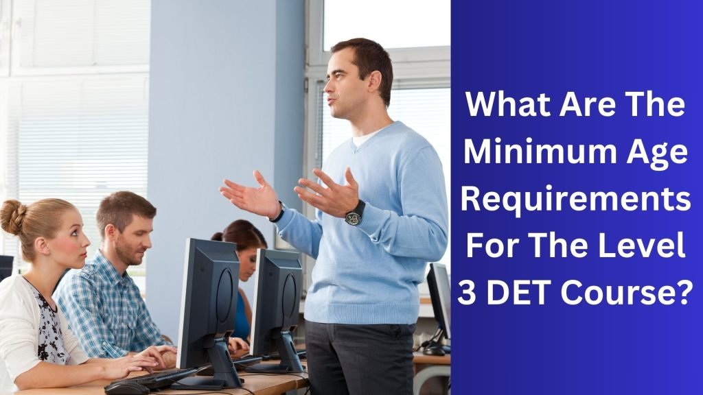 What Are The Minimum Age Requirements For The Level 3 DET Course