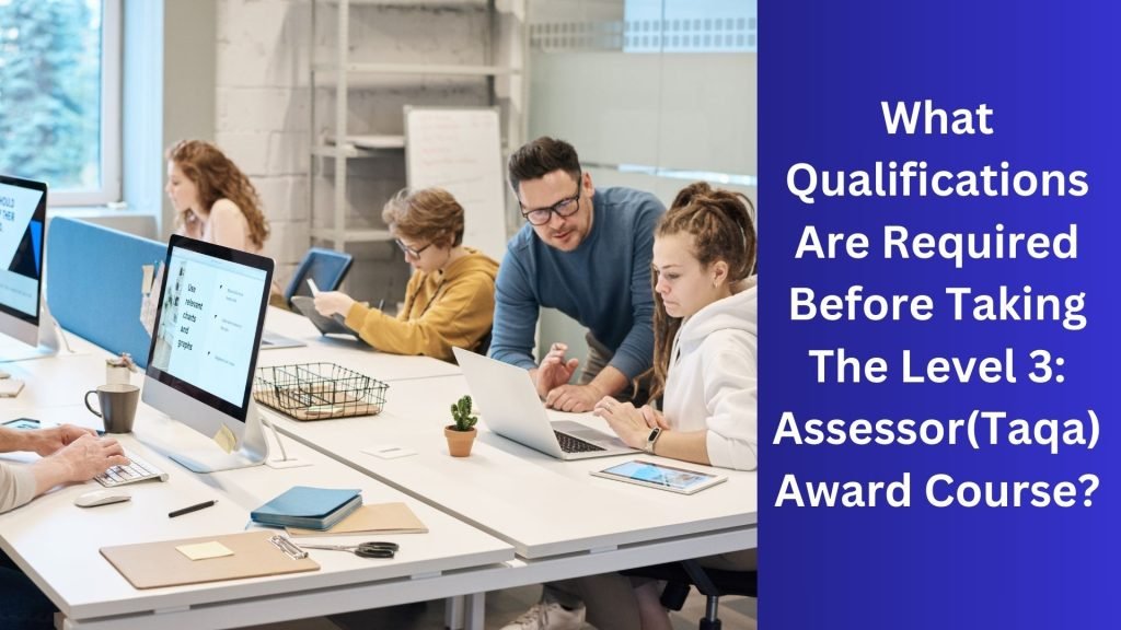 What Qualifications Are Required Before Taking The Level 3 Assessor(Taqa) Award Course