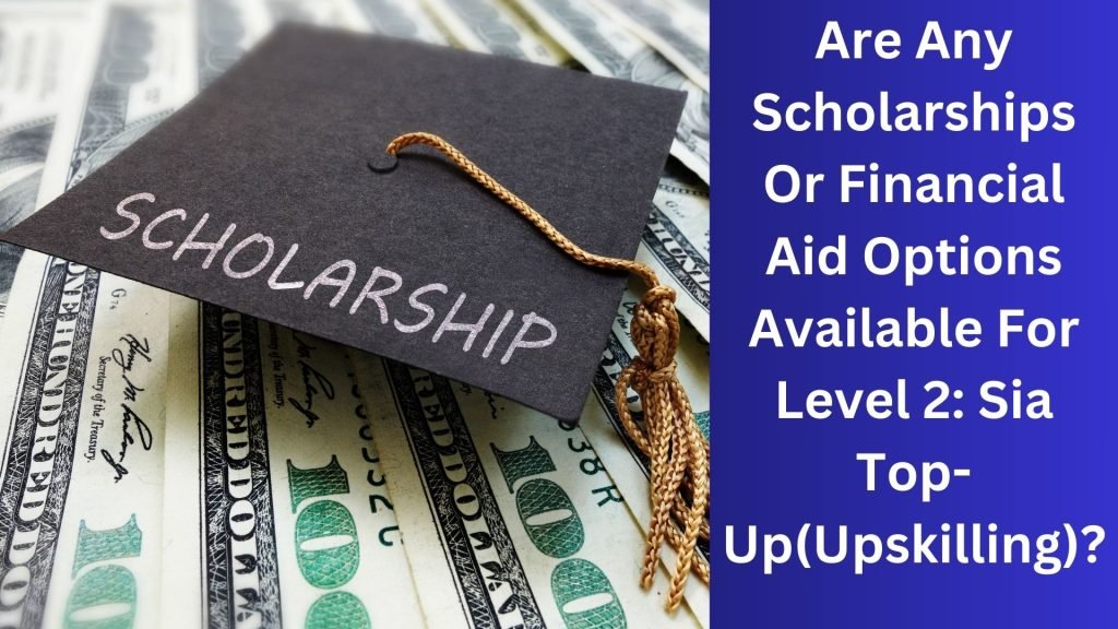 Are Any Scholarships Or Financial Aid Options Available For Level 2 Sia Top-Up(Upskilling)