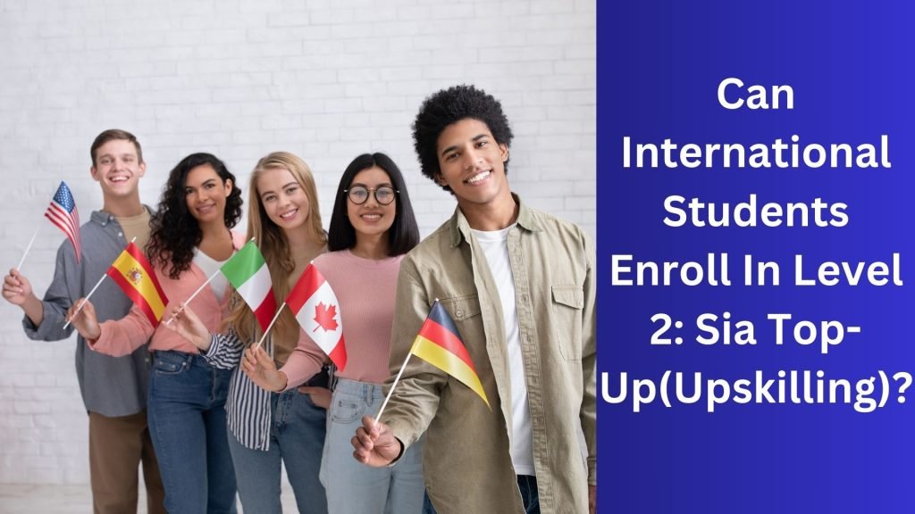 Can International Students Enroll In Level 2 Sia Top-Up(Upskilling)
