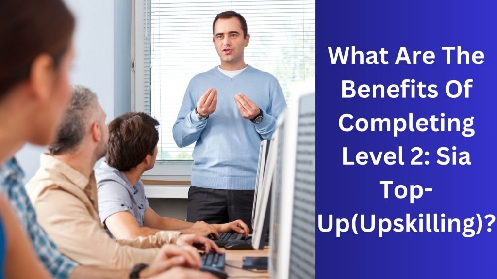 What Are The Benefits Of Completing Level 2 Sia Top-Up(Upskilling)