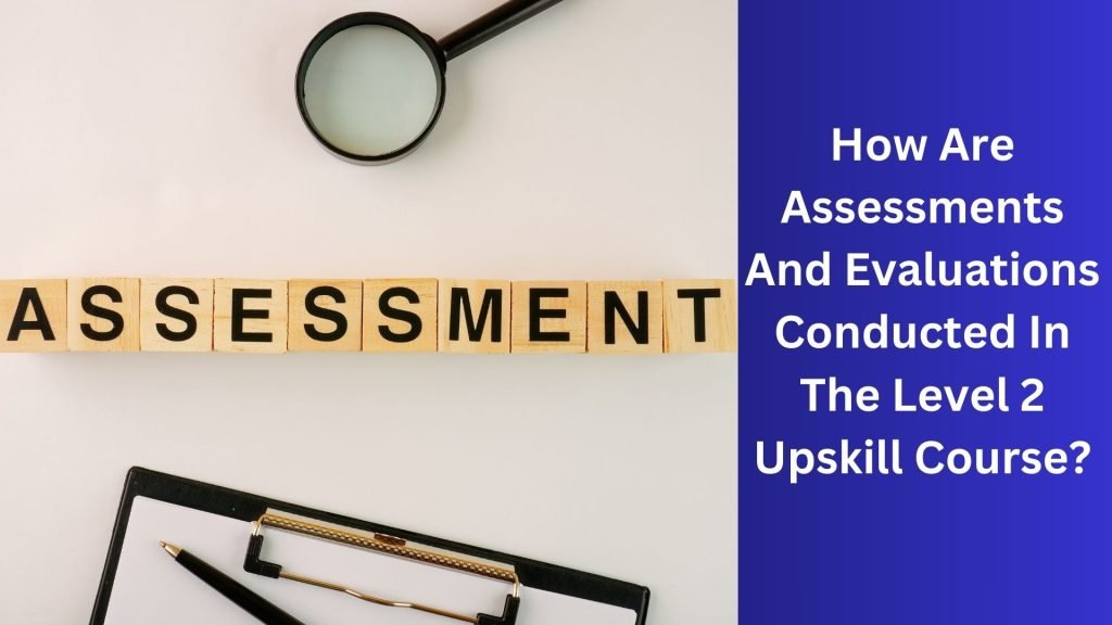 How Are Assessments And Evaluations Conducted In The Level 2 Upskill Course
