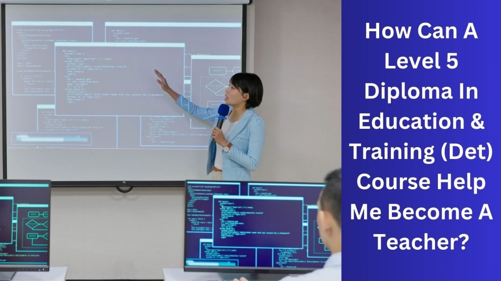 How Can A Level 5 Diploma In Education & Training (Det) Course Help Me Become A Teacher