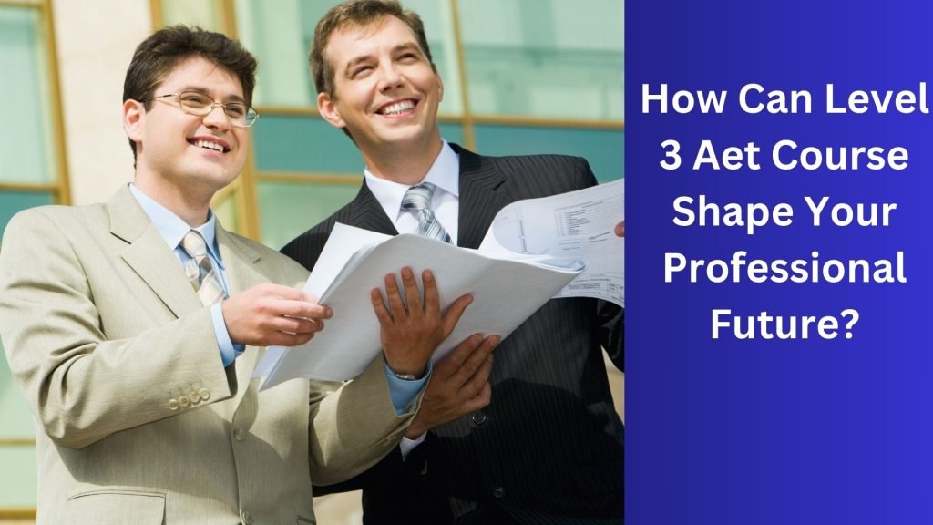 How Can Level 3 Aet Course Shape Your Professional Future