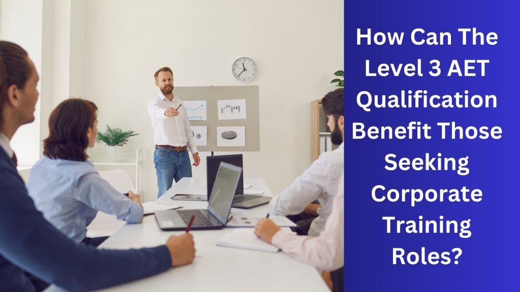 How Can The Level 3 AET Qualification Benefit Those Seeking Corporate Training Roles