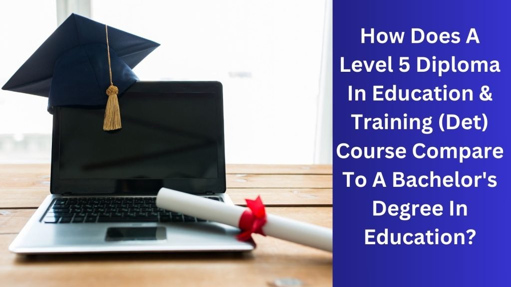 How Does A Level 5 Diploma In Education & Training (Det) Course Compare To A Bachelor's Degree In Education