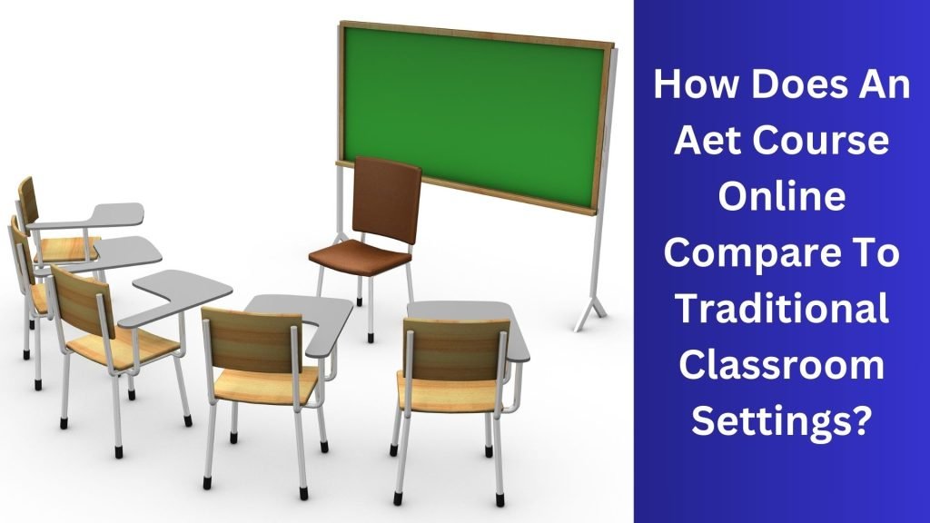 How Does An Aet Course Online Compare To Traditional Classroom Settings
