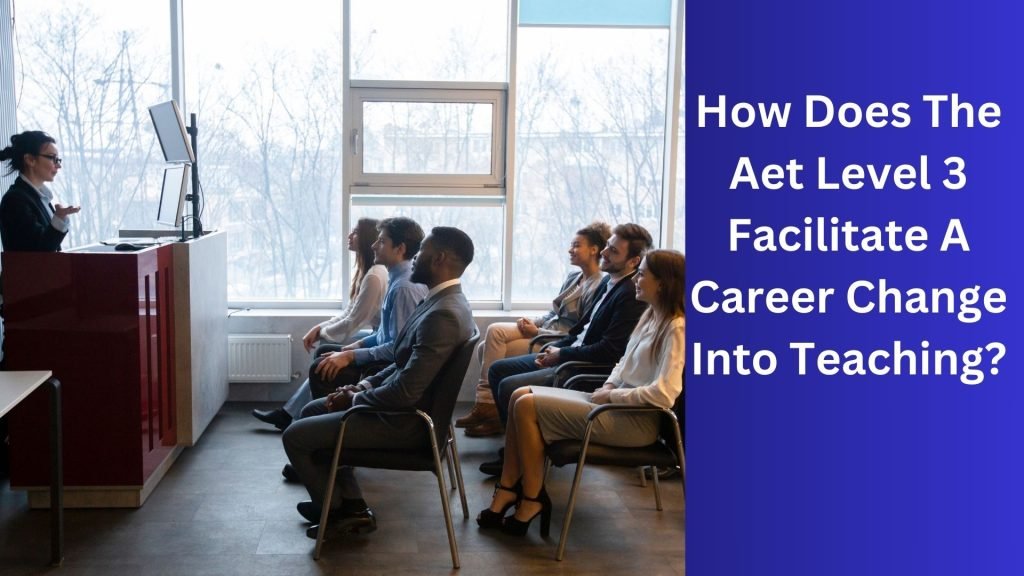 How Does The Aet Level 3 Facilitate A Career Change Into Teaching