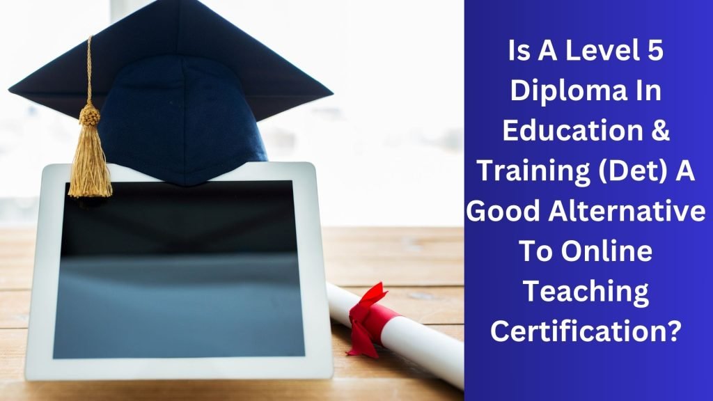 Is A Level 5 Diploma In Education & Training (Det) A Good Alternative To Online Teaching Certification