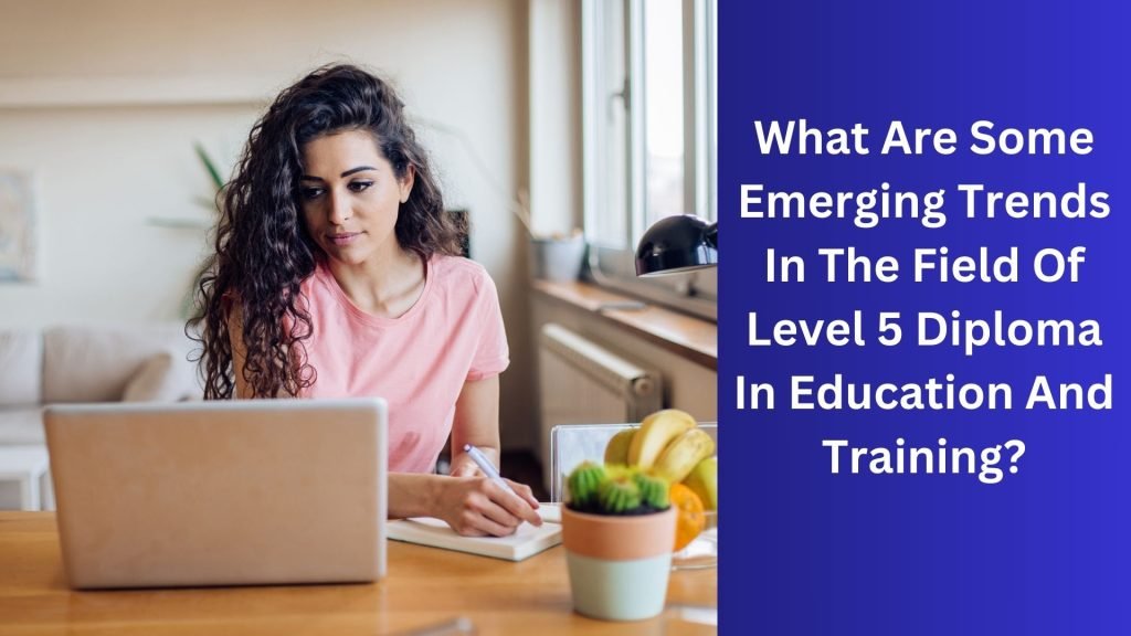 What Are Some Emerging Trends In The Field Of Level 5 Diploma In Education And Training
