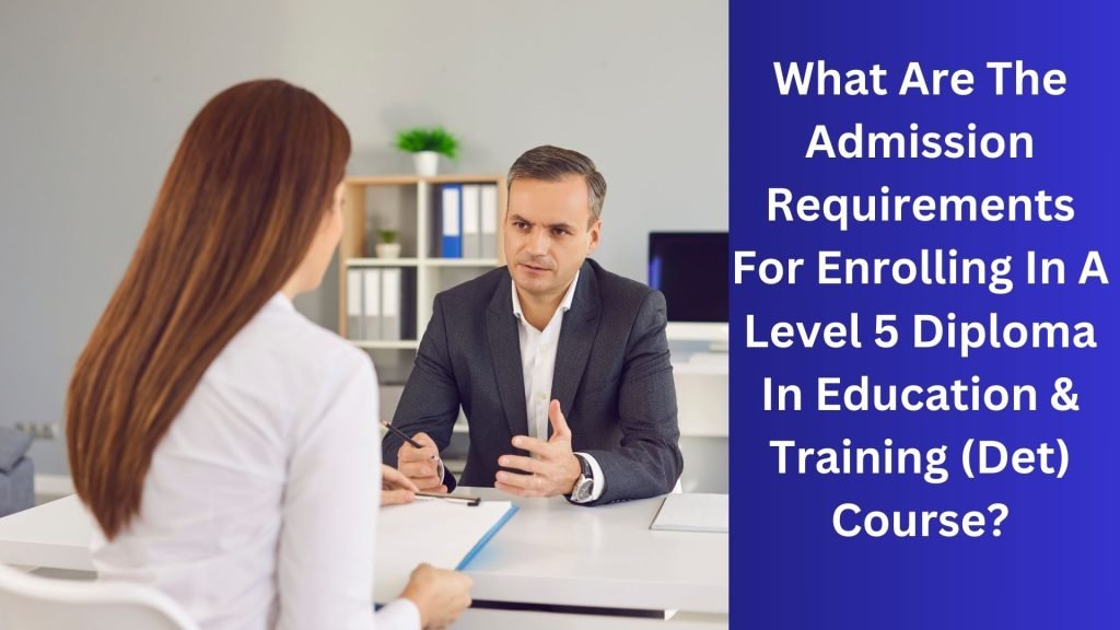 What Are The Admission Requirements For Enrolling In A Level 5 Diploma In Education & Training (Det) Course