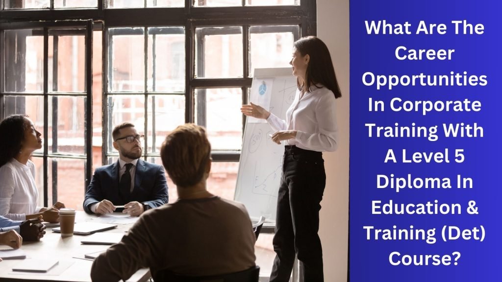 What Are The Career Opportunities In Corporate Training With A Level 5 Diploma In Education & Training (Det) Course
