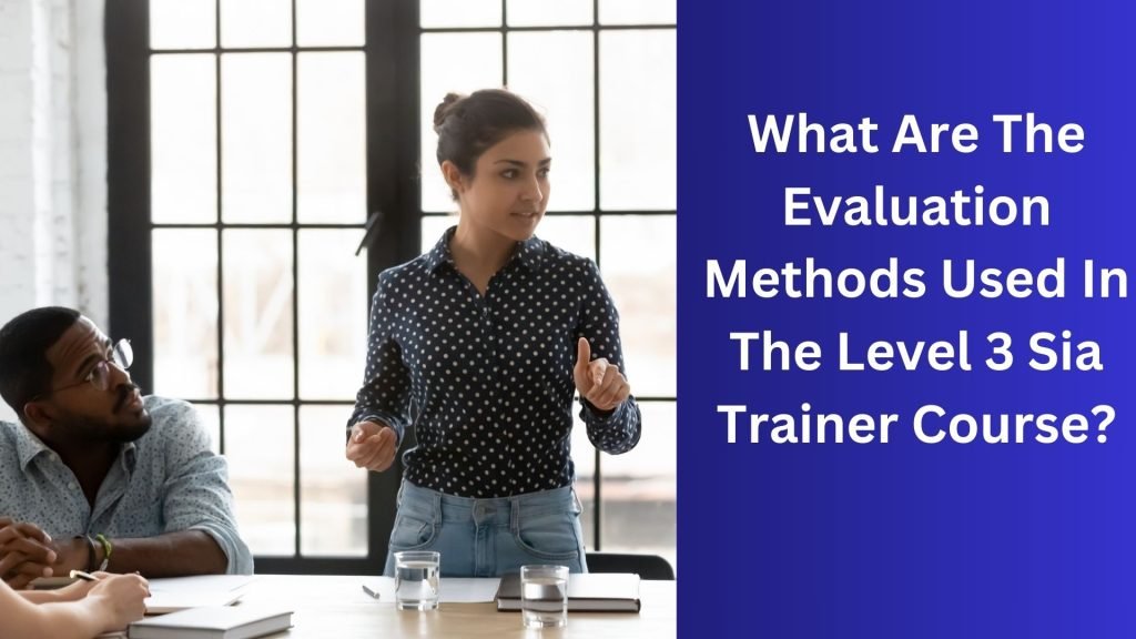 What Are The Evaluation Methods Used In The Level 3 Sia Trainer Course