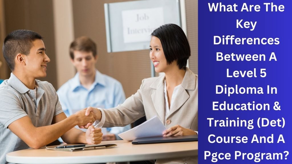 What Are The Key Differences Between A Level 5 Diploma In Education & Training (Det) Course And A Pgce Program