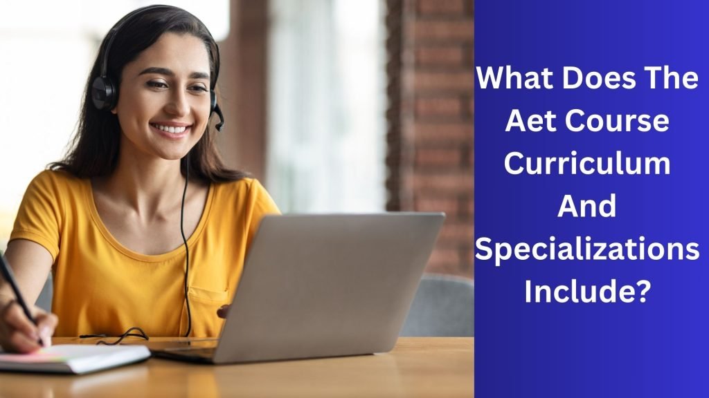 What Does The Aet Course Curriculum And Specializations Include