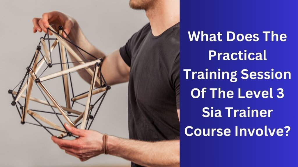 What Does The Practical Training Session Of The Level 3 Sia Trainer Course Involve
