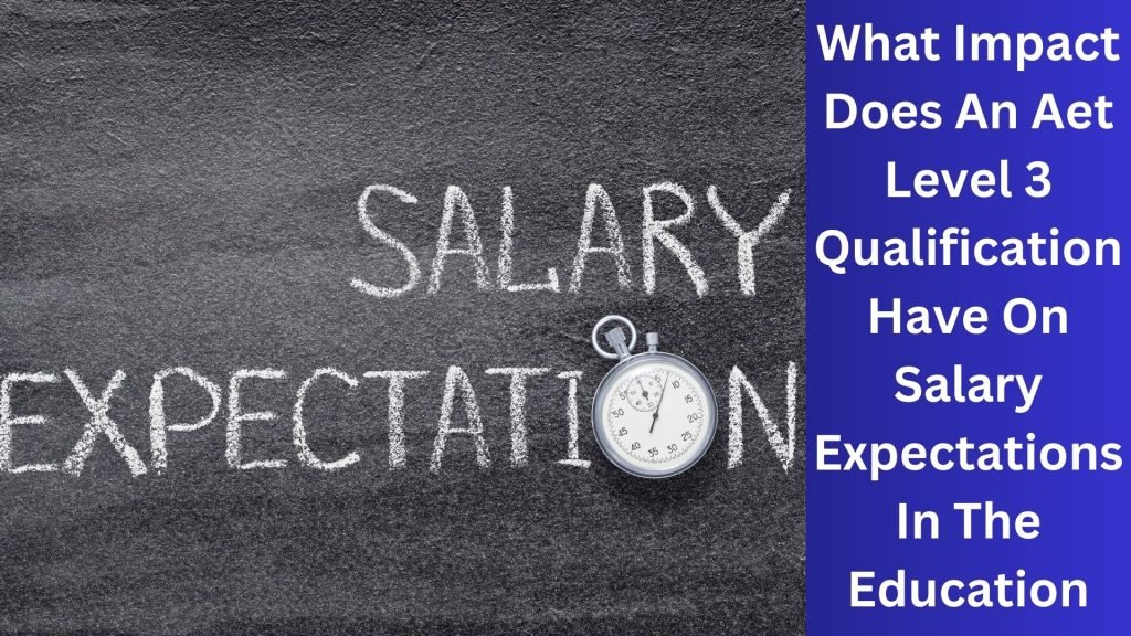 What Impact Does An Aet Level 3 Qualification Have On Salary Expectations In The Education Field