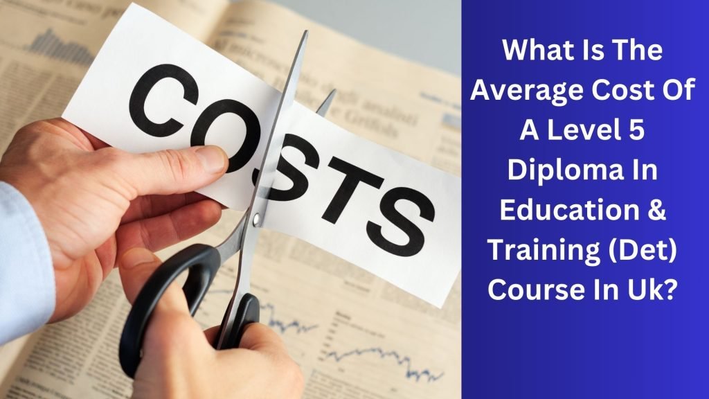 What Is The Average Cost Of A Level 5 Diploma In Education & Training (Det) Course In Uk