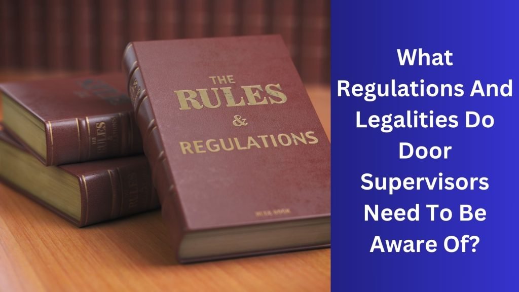 What Regulations And Legalities Do Door Supervisors Need To Be Aware Of