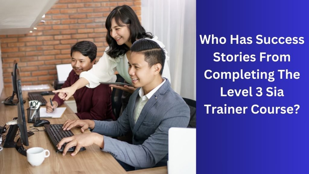 Who Has Success Stories From Completing The Level 3 Sia Trainer Course