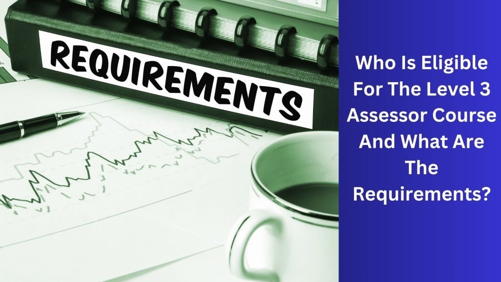 Who Is Eligible For The Level 3 Assessor Course And What Are The Requirements