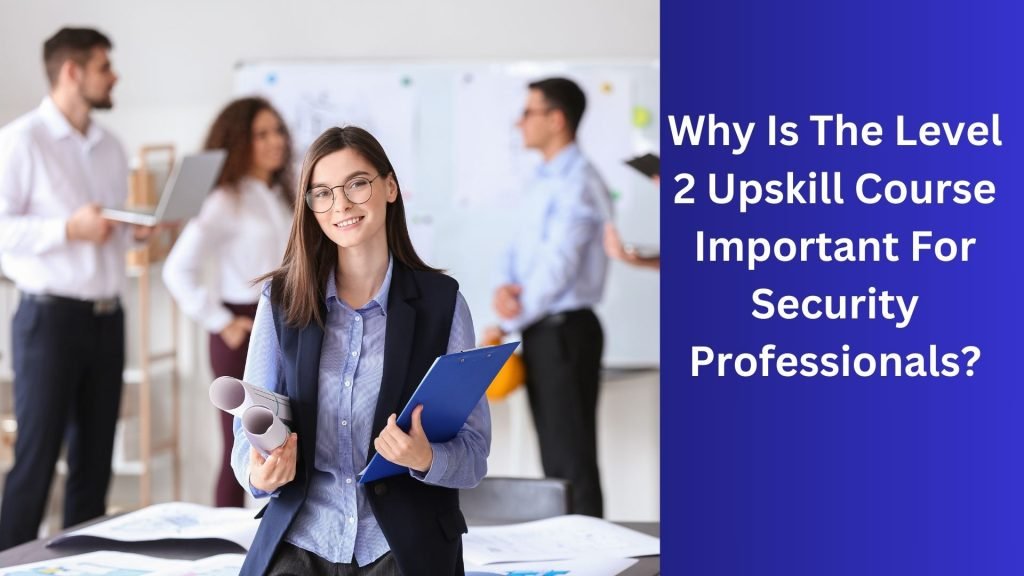 Why Is The Level 2 Upskill Course Important For Security Professionals
