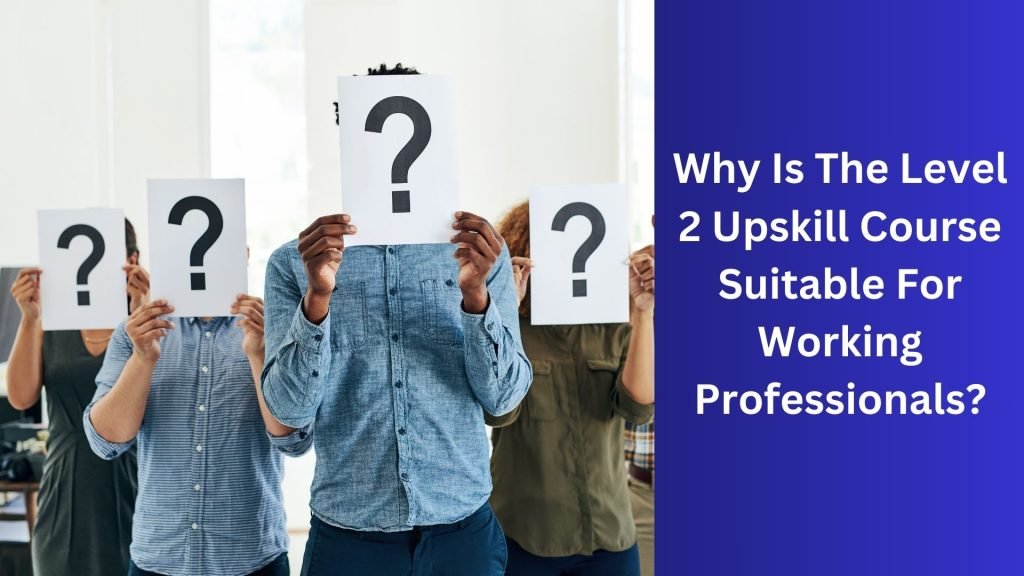 Why Is The Level 2 Upskill Course Suitable For Working Professionals