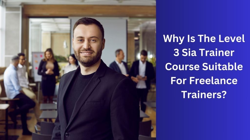 Why Is The Level 3 Sia Trainer Course Suitable For Freelance Trainers