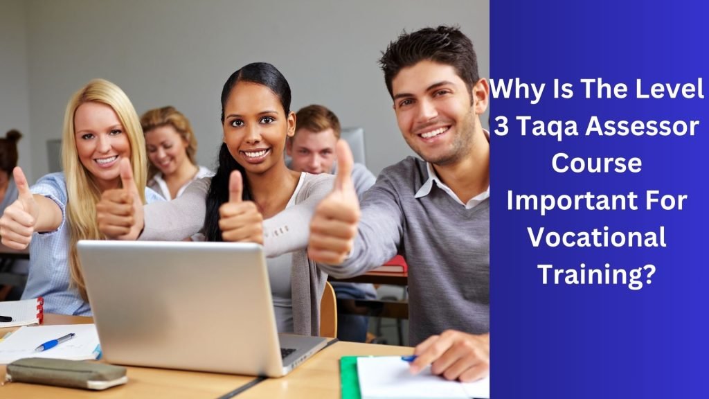 Why Is The Level 3 Taqa Assessor Course Important For Vocational Training