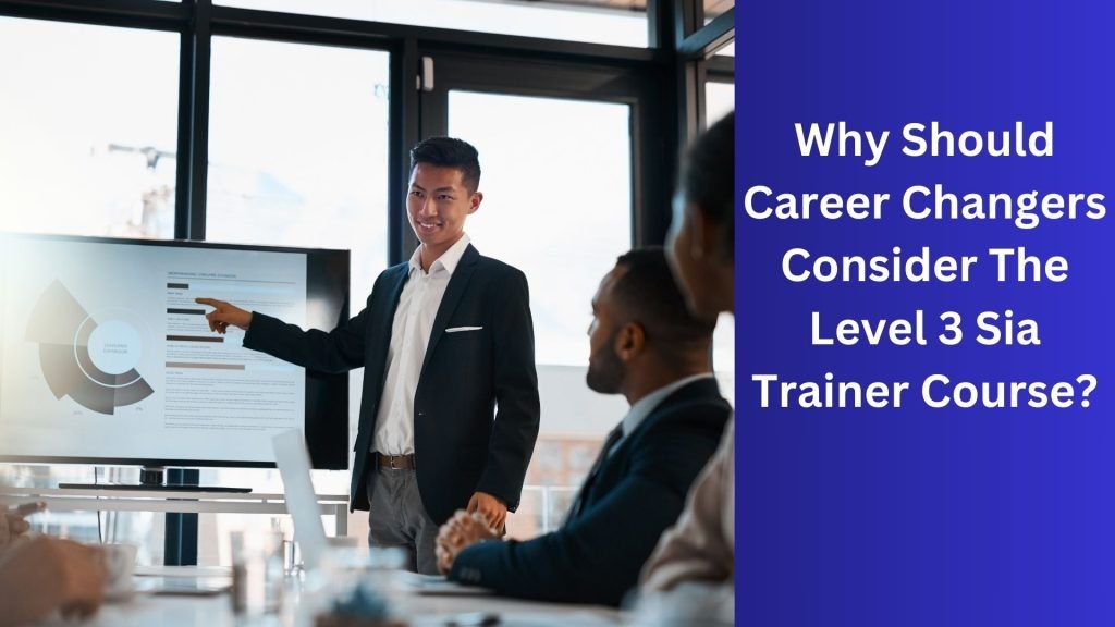 Why Should Career Changers Consider The Level 3 Sia Trainer Course